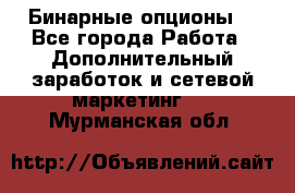  Бинарные опционы. - Все города Работа » Дополнительный заработок и сетевой маркетинг   . Мурманская обл.